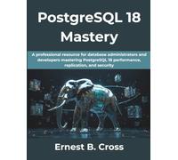 PostgreSQL 18 Mastery: A professional resource for database administrators and developers mastering PostgreSQL 18 performance, replication, and security. (The Practical Guide Series)