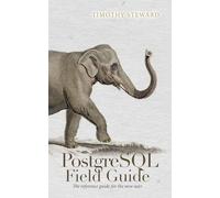 PostgreSQL Field Guide: The reference guide for the new user