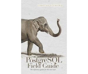 PostgreSQL Field Guide: The reference guide for the new user