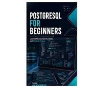 PostgreSQL for Beginners: Learn Databases, Queries, Tables, and Practical Projects