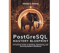 PostgreSQL Mastery Blueprint: A Practical Guide to Building, Optimizing, and Securing Modern Databases: 3 (embedded system, Programming Systems)