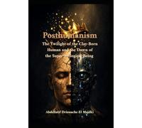 Posthumanism: The Twilight of the Clay-Born Human and the Dawn of the Super-Biological Being