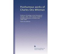 Posthumous works of Charles Otis Whitman: Professor of zoology in the University of Chicago, 1892-1910; director of Marine biological laboratory at Woods Hole, 1888-1908: Volume 1