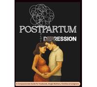 Postpartum Depression: A Compassionate Guide for Husbands, Single Mothers, Families & Caregivers