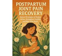 Postpartum Joint Pain Recovery: Natural Strategies to Reduce Aches, Strengthen Mobility and Heal After Birth