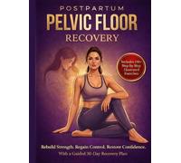 Postpartum Pelvic Floor Recovery: A 30-Day Recovery Program to Rebuild Strength, Regain Control & Restore Confidence After Childbirth
