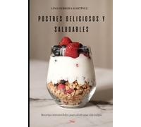 POSTRES DELICIOSOS Y SALUDABLES: Recetas irresistibles para disfrutar sin culpa