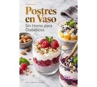 Postres en Vaso Sin Horno para Diabéticos: Recetas Dulces Fáciles y Saludables, Bajas en Azúcar para Preparar en Casa
