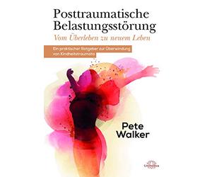 Posttraumatische Belastungsstörung - Vom Überleben zu neuem Leben: Ein praktischer Ratgeber zur Überwindung von Kindheitstraumata