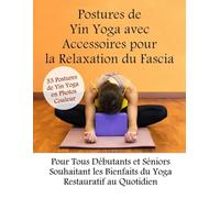 Postures de Yin Yoga avec Accessoires pour la Relaxation du Fascia 33 Postures de Yin Yoga en Photos Couleur: Pour Tous Débutants et Séniors Souhaitant les Bienfaits du Yoga Restauratif au Quotidien