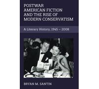 Postwar American Fiction and the Rise of Modern Conservatism: A Literary History, 1945-2008: 186 (Cambridge Studies in American Literature and Culture, Series Number 186)