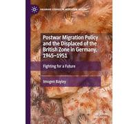 Postwar Migration Policy and the Displaced of the British Zone in Germany, 1945-1951: Fighting for a Future (Palgrave Studies in Migration History)