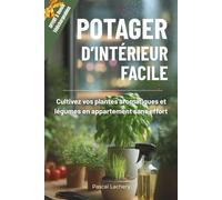 Potager d’intérieur facile: Cultivez vos plantes aromatiques et légumes en appartement sans effort