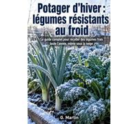 Potager d'hiver : Légumes résistants au froid: Le guide complet pour récolter des légumes frais toute l'année, même sous la neige (Jardinage Facile)
