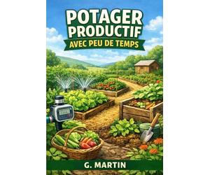 Potager productif avec peu de temps: Le guide pratique pour récolter plus en travaillant moins, même avec un emploi du temps chargé