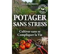 POTAGER SANS STRESS Cultiver sans se Compliquer la Vie en 30 Minutes par Semaine: Guide du Potager Facile pour Débutants pour Cultiver ses Fruits et Légumes
