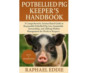 POTBELLIED PIG KEEPER'S HANDBOOK: A Comprehensive, Science-Based Guide to Responsible Potbellied Pig Care, Sustainable Stewardship, and Lifelong Welfare Management for Modern Keepers