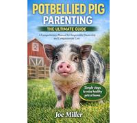 POTBELLIED PIG PARENTING: THE ULTIMATE GUIDE: A Comprehensive Manual for Responsible Ownership and Compassionate Care