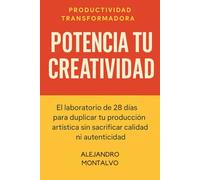Potencia Tu Creatividad: El laboratorio de 28 días para duplicar tu producción artística sin sacrificar calidad ni autenticidad (Productividad Transformadora)