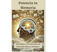 Potencia tu Memoria: Estrategias y Secretos para un Recuerdo Eficaz y Duradero