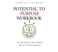 Potential To Purpose Workbook: Your Step-by-Step Guide to Mindset Mastery & Purpose Alignment