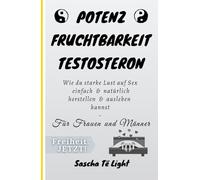 Potenz Fruchtbarkeit Testosteron: Wie du starke Lust auf Sex einfach & natürlich herstellen & ausleben kannst - Für Frauen und Männer