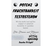 Potenz Fruchtbarkeit Testosteron: Wie du starke Lust auf Sex einfach & natürlich herstellen & ausleben kannst - Für Frauen und Männer