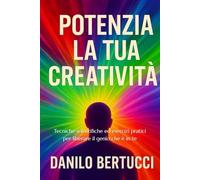 Potenzia la tua creatività: Tecniche scientifiche ed esercizi pratici per liberare il genio che è in te