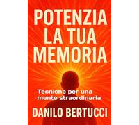 Potenzia la tua memoria: Tecniche per una mente straordinaria (Potenzia la tua mente)