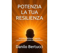 Potenzia la tua resilienza: Tecniche pratiche per superare ostacoli e stress della vita quotidiana (Potenzia la tua mente)