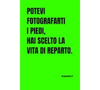 Potevi fotografarti i piedi, hai scelto la vita di reparto. Blocco note, taccuino, quaderno appunti, idea regalo (Dottori ma non troppo)