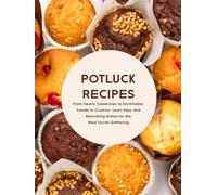 Potluck Recipes: From Hearty Casseroles to Enchiladas; Salads to Cookies; Learn Easy and Refreshing Dishes for the Next Social Gathering