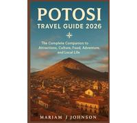 Potosí Travel Guide 2026: The Complete Companion to Attractions, Culture, Food, Adventure, and Local Life