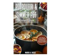POTPOURRI& SIMMER POT Recipe Book: 101 + Natural fragrance Blends to Freshen your Home for holidays & Everyday Comfort