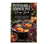 POTPOURRI&SIMMER POT RECIPE BOOK: Natural Recipe to create beautiful Home Fragrance with Herbs, Fruits, Flowers and Spices