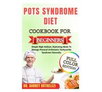 POTS SYNDROME DIET COOKBOOK FOR BEGINNERS: Simple High-Sodium, Hydrating Meals To Manage Postural Orthostatic Tachycardia Syndrome Naturally