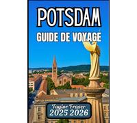 POTSDAM GUIDE DE VOYAGE 2025 2026: Découvrez des monuments, des itinéraires pédestres et des points forts culturels