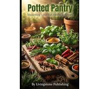 Potted Pantry, Mastering Gourmet Herbs & Spices, Livingstone Publishing: From Seed to Sauce: Expert Container Techniques & Culinary Applications for Foodies
