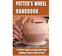 Potter’s Wheel Handbook: A Pottery Guide to Sculpturing Hand Building Projects with Ceramic