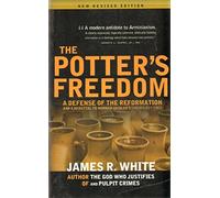 Potter's Freedom: A Defense of the Reformation & a Rebuttal to Norman Geisler's Chosen But Free: Revised Edition