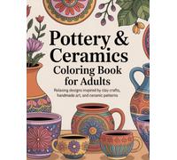 Pottery & Ceramics Coloring Book for Adults: Relaxing Designs Inspired by Clay Crafts, Handmade Art, and Ceramic Patterns/Artistic Pottery, Vases, ... Coloring Book Featuring Handmade Ceramics