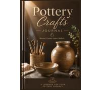 Pottery Crafts Journal: A Complete Ceramic Studio Logbook to Record Clay Bodies, Glaze Recipes, Firing Results, Project Sketches, and Creative Notes for Potters & Ceramic Artists
