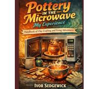 Pottery in the Microwave: My Experience: Handbook of Clay Crafting and Firing Adventures