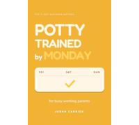 Potty Trained by Monday: The 3-Day Weekend Method for Busy Working Parents Who Can't Take Two Weeks Off