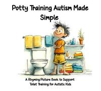 Potty Training Autism Made Simple: A Rhyming Picture Book to Support Toilet Training for Autistic Kids