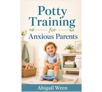 Potty Training for Anxious Parents: How to Stop Worrying, Start Gently, and Help Your Toddler Learn with Confidence