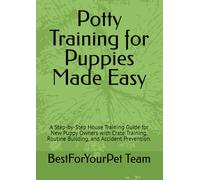 Potty Training for Puppies Made Easy: A Step-by-Step House Training Guide for New Puppy Owners with Crate Training, Routine Building, and Accident Prevention.
