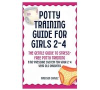 Potty Training Guide For Girls 2-4: The Gentle Guide to Stress-Free Potty Training: A No-Pressure System for Your 2-4 Year Old Daughter