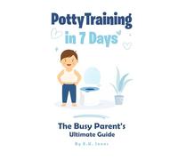 POTTY TRAINING IN 7 DAYS: The Busy Parent's Ultimate Guide