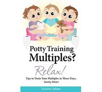 Potty Training Multiples? Relax!: Tips to Guide You Through A Three-Day Potty Training Process, Sanity Intact: Volume 2